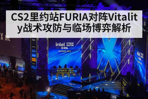 CS2里约站FURIA对阵Vitality战术攻防与临场博弈解析