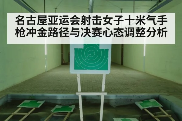 名古屋亚运会射击女子十米气手枪冲金路径与决赛心态调整分析