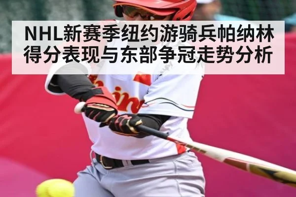 NHL新赛季纽约游骑兵帕纳林得分表现与东部争冠走势分析