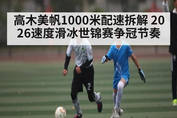 高木美帆1000米配速拆解 2026速度滑冰世锦赛争冠节奏